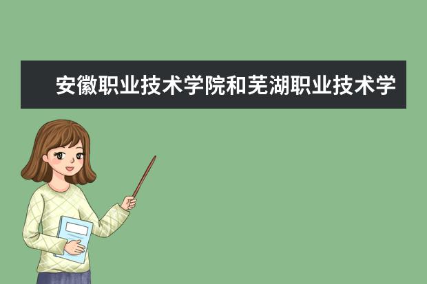 安徽职业技术学院和芜湖职业技术学院哪个好一些？