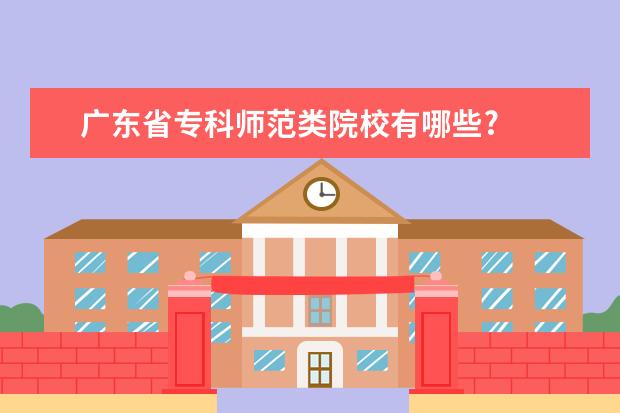 广东省专科师范类院校有哪些?