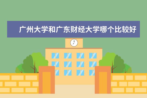 广州大学和广东财经大学哪个比较好？就宿舍，环境，食堂方面来说，急