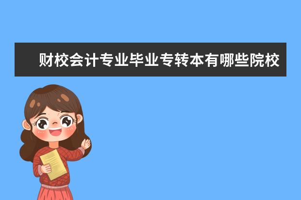 财校会计专业毕业专转本有哪些院校啊 帮我看看 谢谢