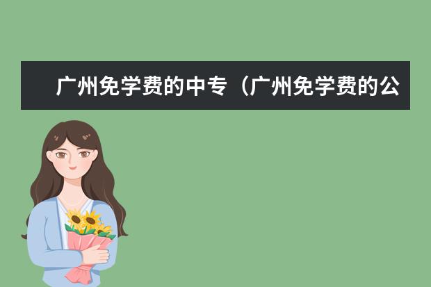 广州免学费的中专（广州免学费的公办技校）