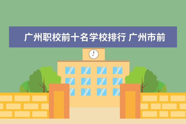 广州职校前十名学校排行 广州市前十名职校