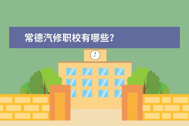 常德汽修职校有哪些？