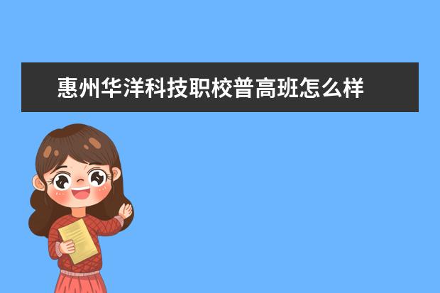 惠州华洋科技职校普高班怎么样