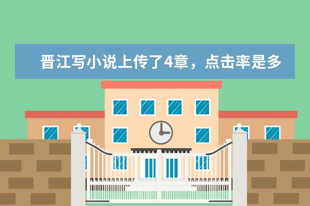 晋江写小说上传了4章，点击率是多少正常，如果到一万字点击率多少才有望签约