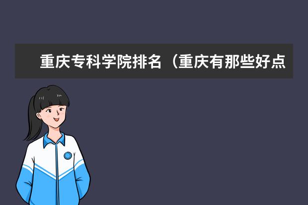 重庆专科学院排名（重庆有那些好点的专科大学？）