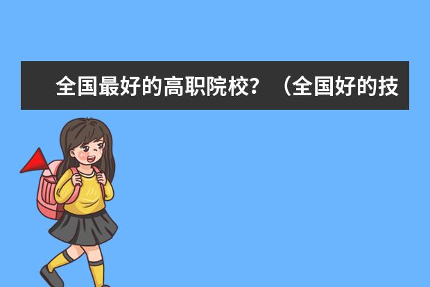 全国最好的高职院校？（全国好的技术学院）