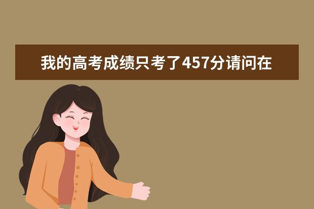 我的高考成绩只考了457分请问在南京可以上哪些专科学校