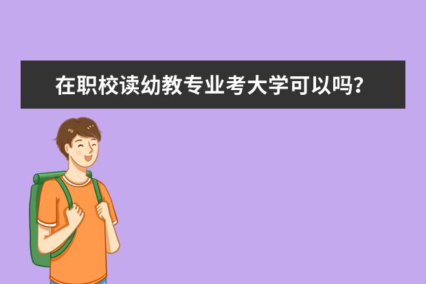 在职校读幼教专业考大学可以吗？