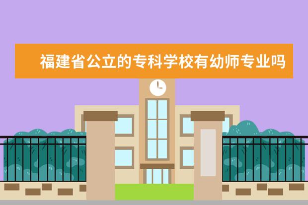 福建省公立的专科学校有幼师专业吗？省外也行。