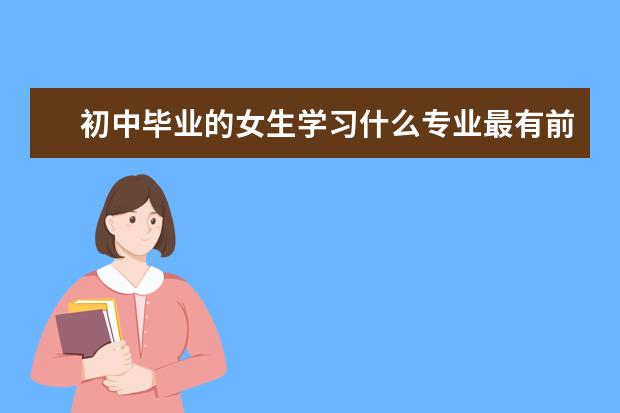 初中毕业的女生学习什么专业最有前途？