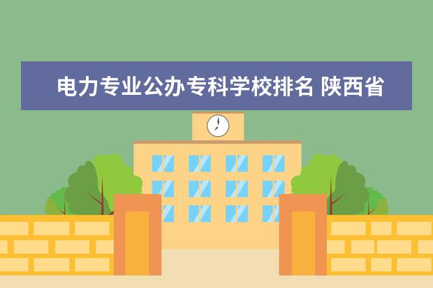 电力专业公办专科学校排名 陕西省公办大专院校名单