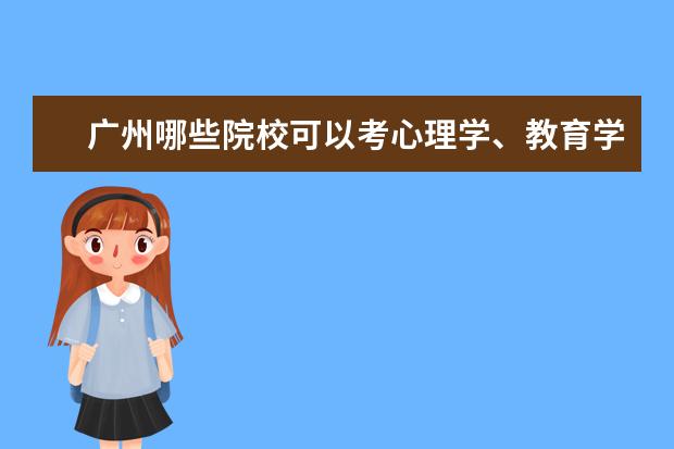 广州哪些院校可以考心理学、教育学证书