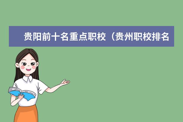 贵阳前十名重点职校（贵州职校排名前十名学校最好的大专）