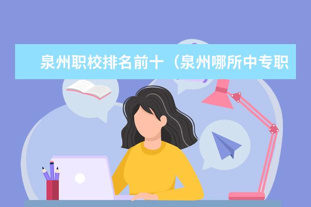 泉州职校排名前十（泉州哪所中专职校好）