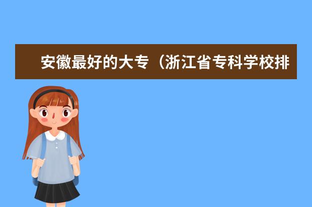 安徽最好的大专（浙江省专科学校排名）