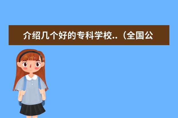 介绍几个好的专科学校..（全国公办高职高专院校排名）