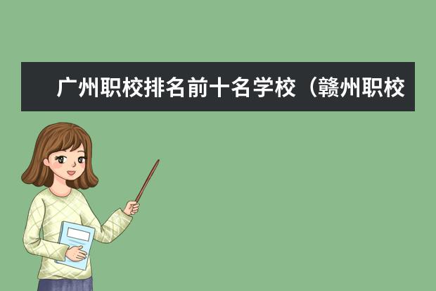 广州职校排名前十名学校（赣州职校排名前十）