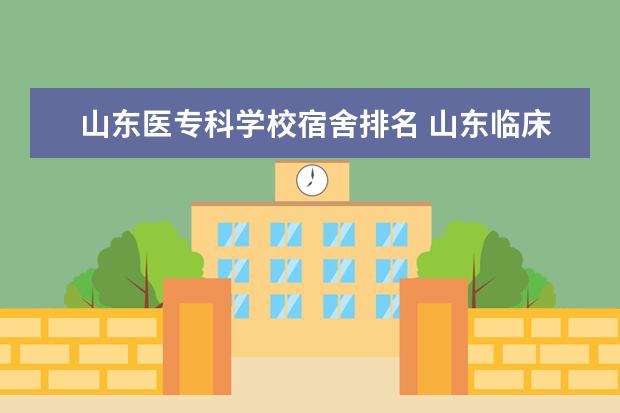 山东医专科学校宿舍排名 山东临床专业比较好的专科学校有那些？拜托各位大神