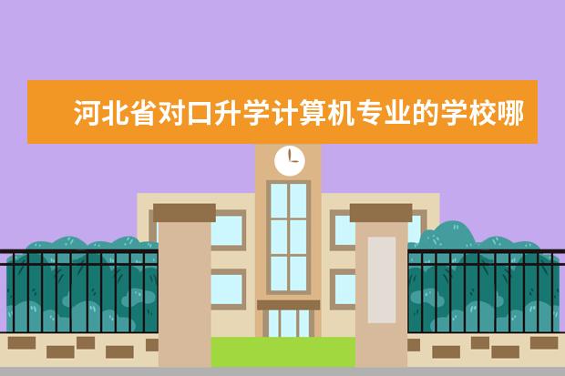 河北省对口升学计算机专业的学校哪些比较好？