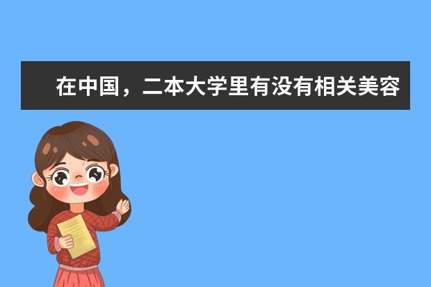 在中国，二本大学里有没有相关美容的专业？有哪些大学有，哪个最好？