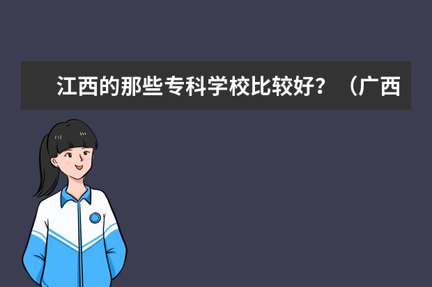 江西的那些专科学校比较好？（广西最好的高职专科学校排名）