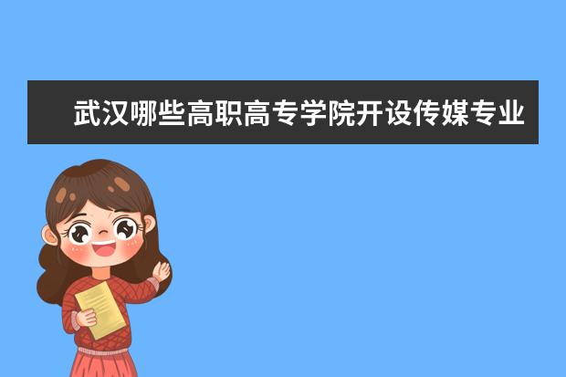 武汉哪些高职高专学院开设传媒专业？播音主持，影视编导。