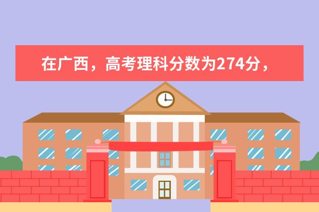 在广西，高考理科分数为274分，可以读哪些学校？
