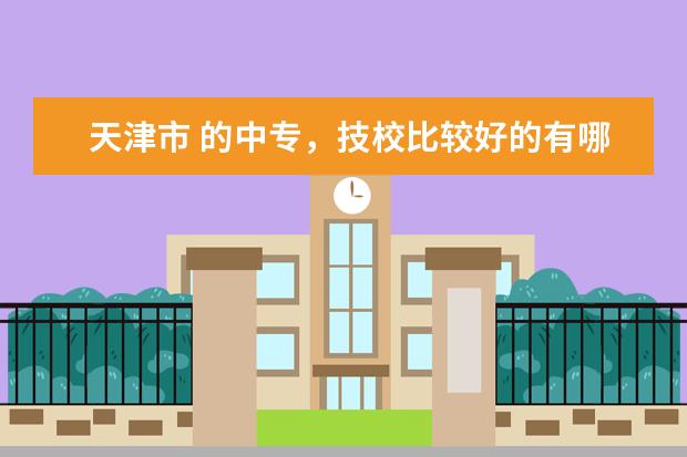 天津市 的中专，技校比较好的有哪些？