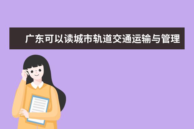 广东可以读城市轨道交通运输与管理专业的职校有哪些