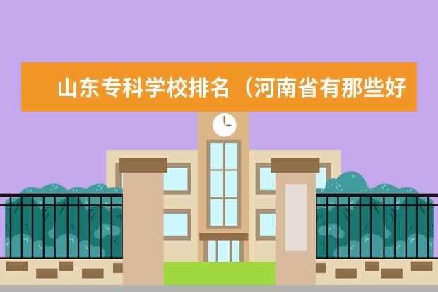 山东专科学校排名（河南省有那些好点的专科,临床医学类）