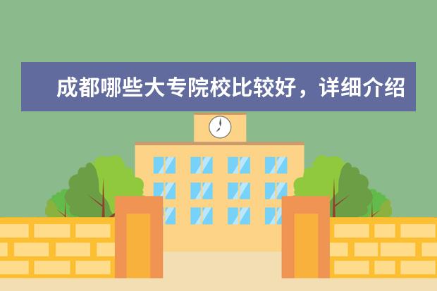 成都哪些大专院校比较好，详细介绍下，谢谢。
