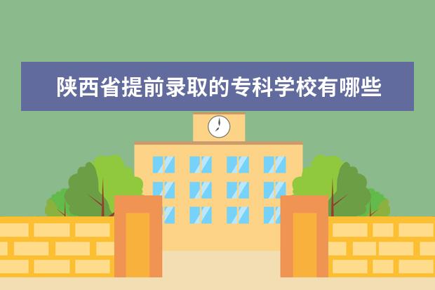 陕西省提前录取的专科学校有哪些