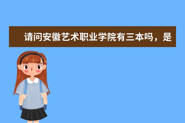 请问安徽艺术职业学院有三本吗，是公办学校吗？