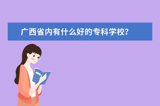广西省内有什么好的专科学校？