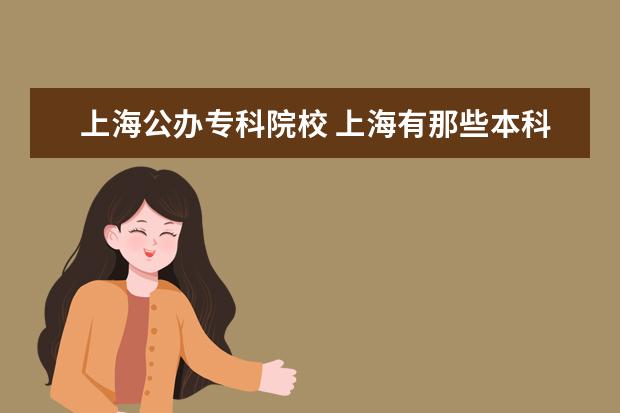 上海公办专科院校 上海有那些本科A或大专A学校