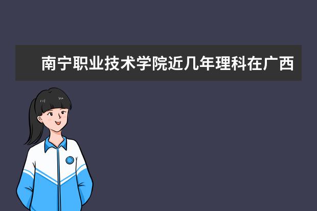 南宁职业技术学院近几年理科在广西的录取分数线是多少？