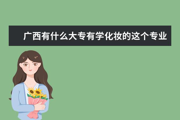 广西有什么大专有学化妆的这个专业吗？