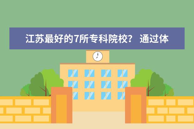 江苏最好的7所专科院校？ 通过体育专业上大学是否可以换专业