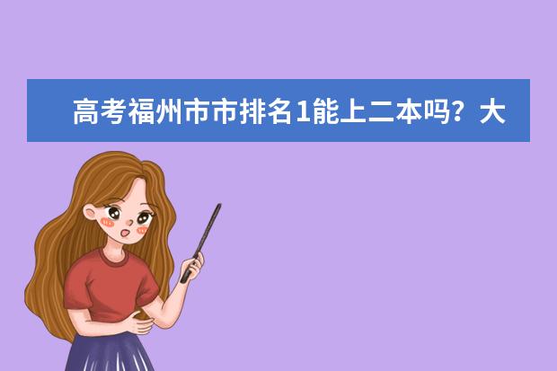 高考福州市市排名1能上二本吗？大概多少能上？