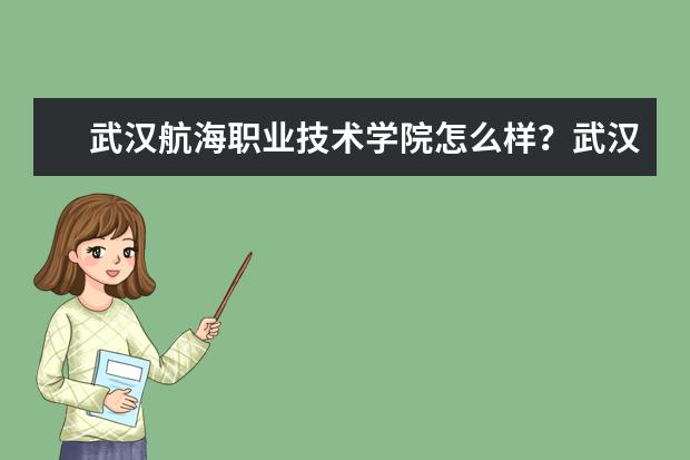 武汉航海职业技术学院怎么样？武汉航海职业技术学院好不好？什么专业比较好点？