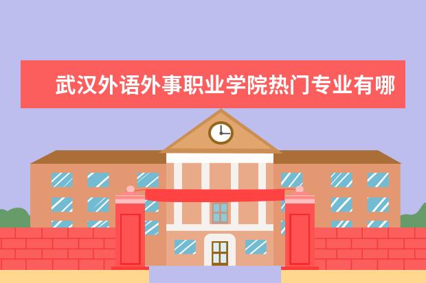 武汉外语外事职业学院热门专业有哪些啊