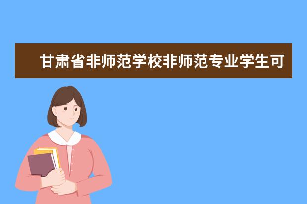 甘肃省非师范学校非师范专业学生可以报考小学教师资格证吗？