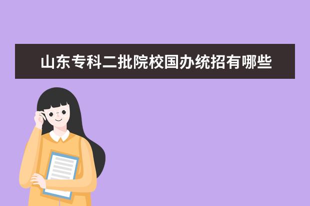 山东专科二批院校国办统招有哪些
