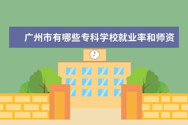 广州市有哪些专科学校就业率和师资还可以的呀?谢谢回答!