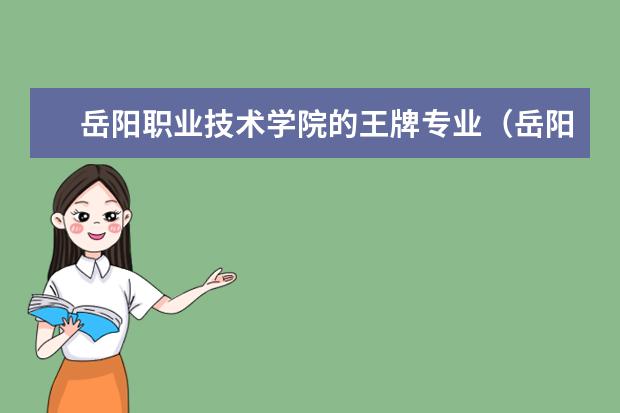 岳阳职业技术学院的王牌专业（岳阳职业技术学院王牌专业）