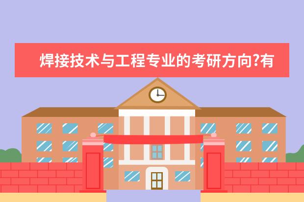 焊接技术与工程专业的考研方向?有哪些学校可供选择？