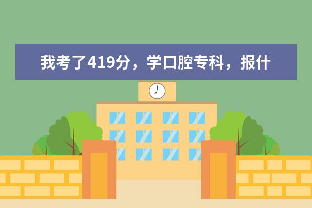 我考了419分，学口腔专科，报什么样的学校？