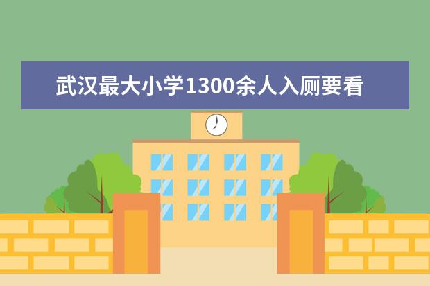 武汉最大小学1300余人入厕要看班级安排表是怎么回事？