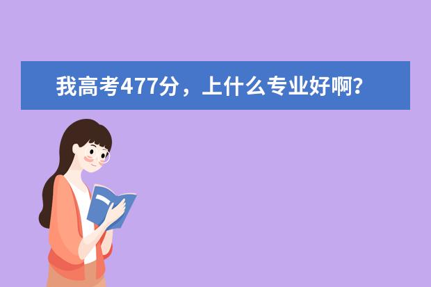 我高考477分，上什么专业好啊？？理科，什么专科好？